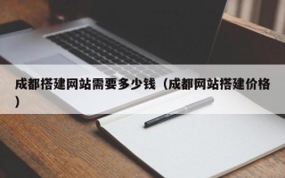 平凉成都搭建网站需要多少钱（成都网站搭建价格）