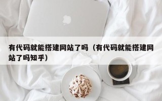 平凉有代码就能搭建网站了吗（有代码就能搭建网站了吗知乎）