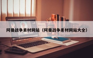 平凉阿曼战争素材网站（阿曼战争素材网站大全）