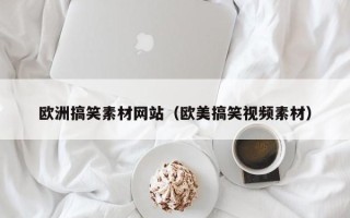 平凉欧洲搞笑素材网站（欧美搞笑视频素材）