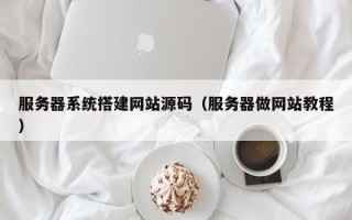 平凉服务器系统搭建网站源码（服务器做网站教程）