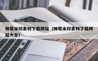 平凉帅哥水印素材下载网站（帅哥水印素材下载网站大全）