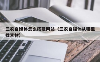 平凉三农自媒体怎么搭建网站（三农自媒体从哪里找素材）