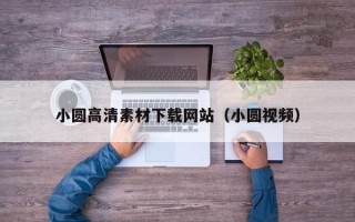 平凉小圆高清素材下载网站（小圆视频）
