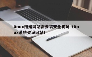 平凉linux搭建网站需要装安全狗吗（linux系统架设网站）