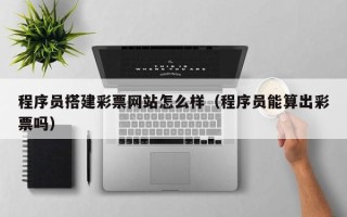 平凉程序员搭建彩票网站怎么样（程序员能算出彩票吗）