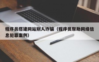 平凉程序员搭建网站别人诈骗（程序员帮助网络信息犯罪案例）