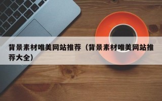平凉背景素材唯美网站推荐（背景素材唯美网站推荐大全）