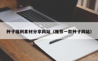 平凉种子福利素材分享网站（推荐一款种子网站）