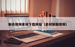 平凉制衣视频素材下载网站（素材制服视频）