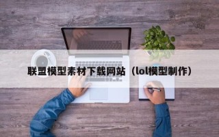 平凉联盟模型素材下载网站（lol模型制作）