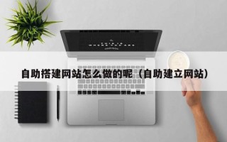 平凉自助搭建网站怎么做的呢（自助建立网站）