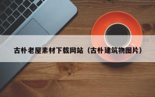 平凉古朴老屋素材下载网站（古朴建筑物图片）