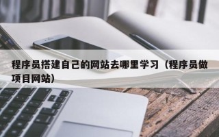 平凉程序员搭建自己的网站去哪里学习（程序员做项目网站）